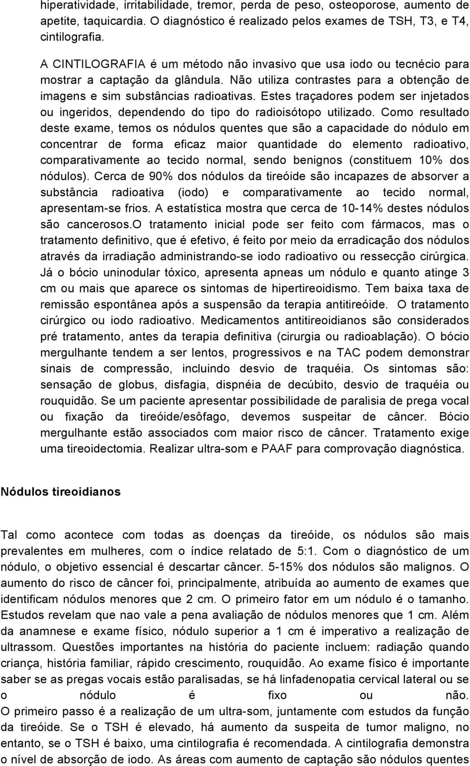 Estes traçadores podem ser injetados ou ingeridos, dependendo do tipo do radioisótopo utilizado.