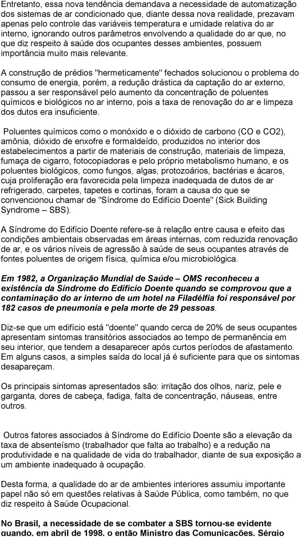 A construção de prédios "hermeticamente" fechados solucionou o problema do consumo de energia, porém, a redução drástica da captação do ar externo, passou a ser responsável pelo aumento da