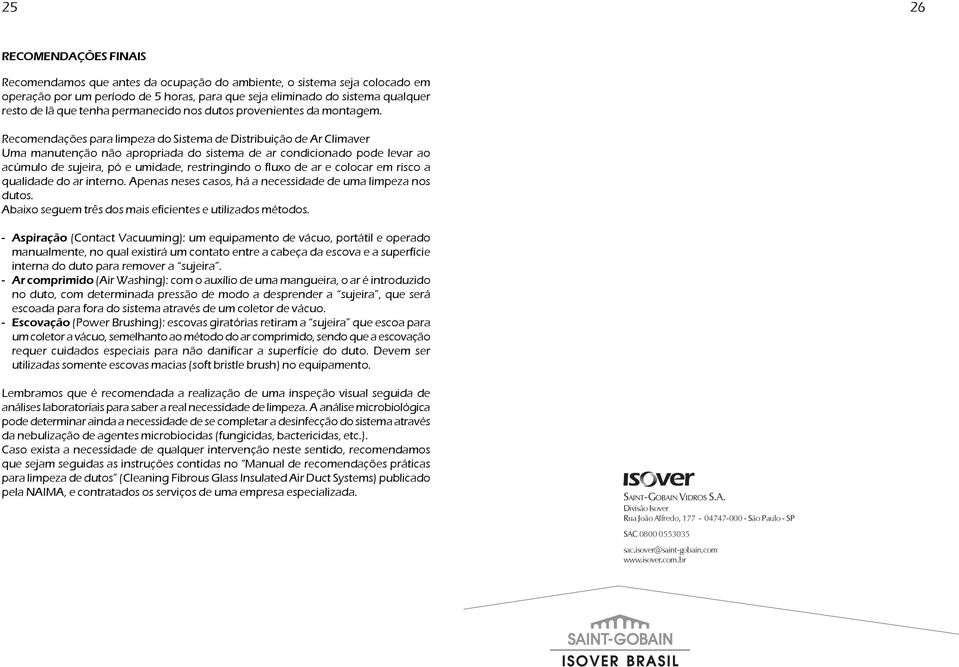 Recomendações para limpeza do Sistema de Distribuição de r Climaver Uma manutenção não apropriada do sistema de ar condicionado pode levar ao acúmulo de sujeira, pó e umidade, restringindo o fluxo de