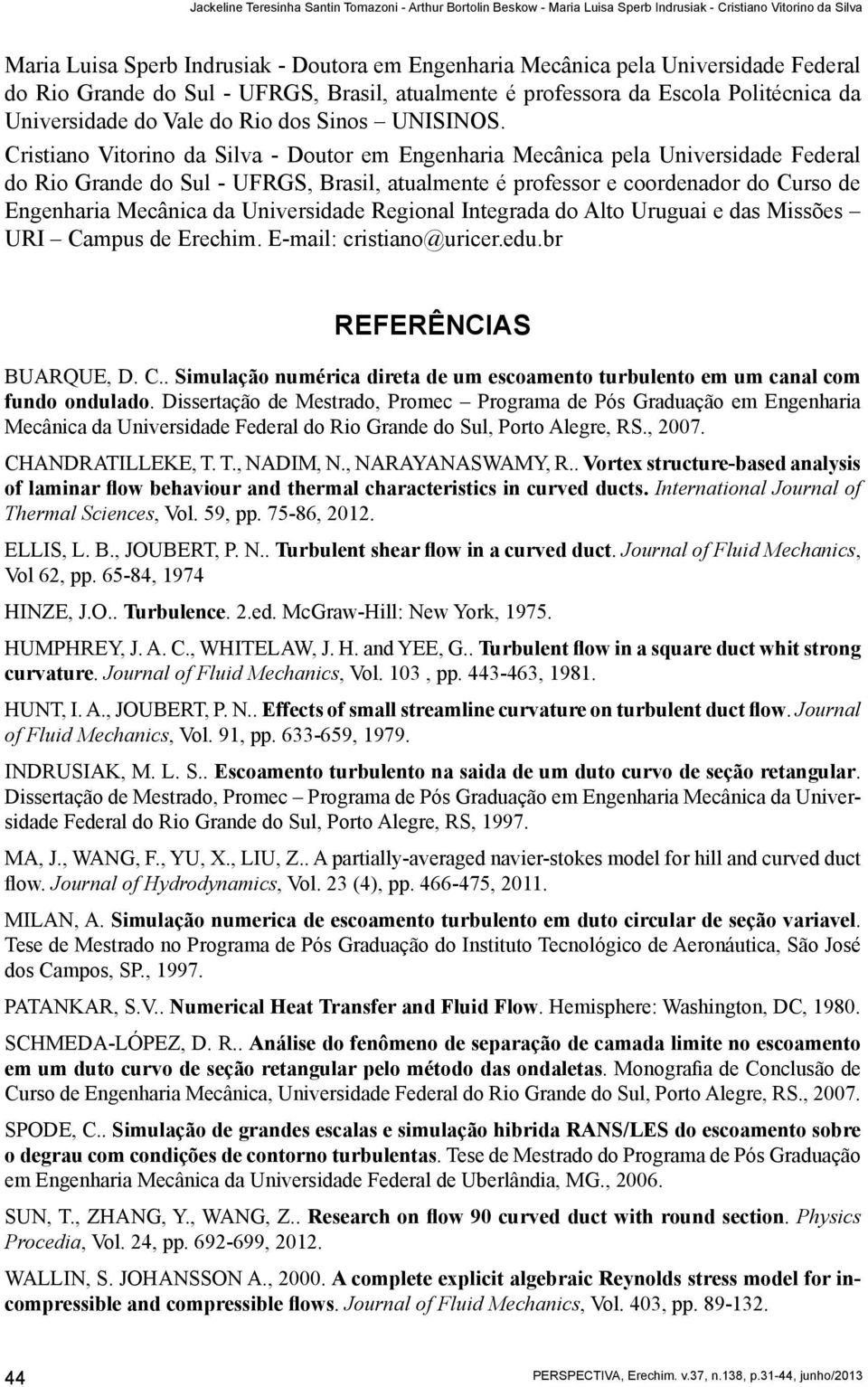 Cristiano Vitorino da Silva - Doutor em Engenharia Mecânica pela Universidade Federal do Rio Grande do Sul - UFRGS, Brasil, atualmente é professor e coordenador do Curso de Engenharia Mecânica da