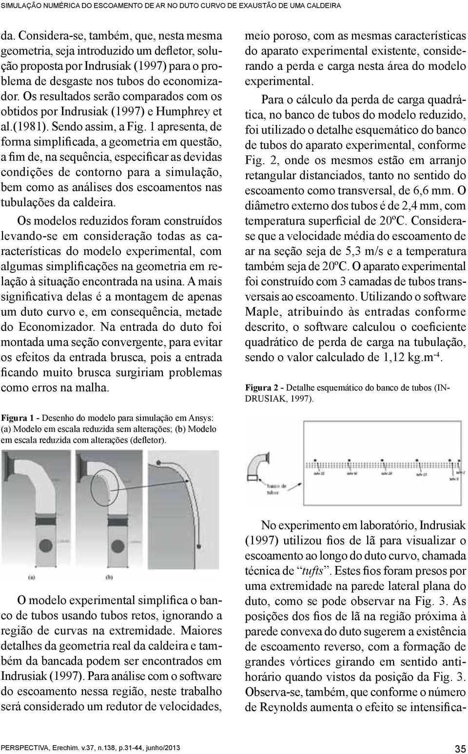 Os resultados serão comparados com os obtidos por Indrusiak (1997) e Humphrey et al.(1981). Sendo assim, a Fig.