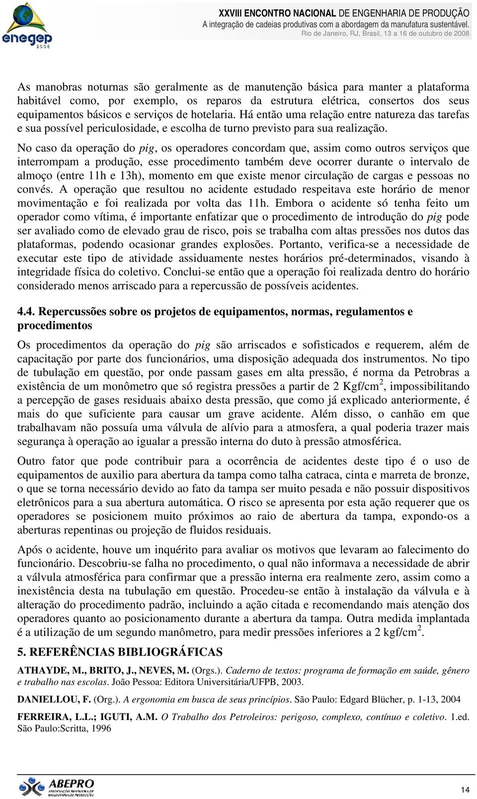 No caso da operação do pig, os operadores concordam que, assim como outros serviços que interrompam a produção, esse procedimento também deve ocorrer durante o intervalo de almoço (entre 11h e 13h),