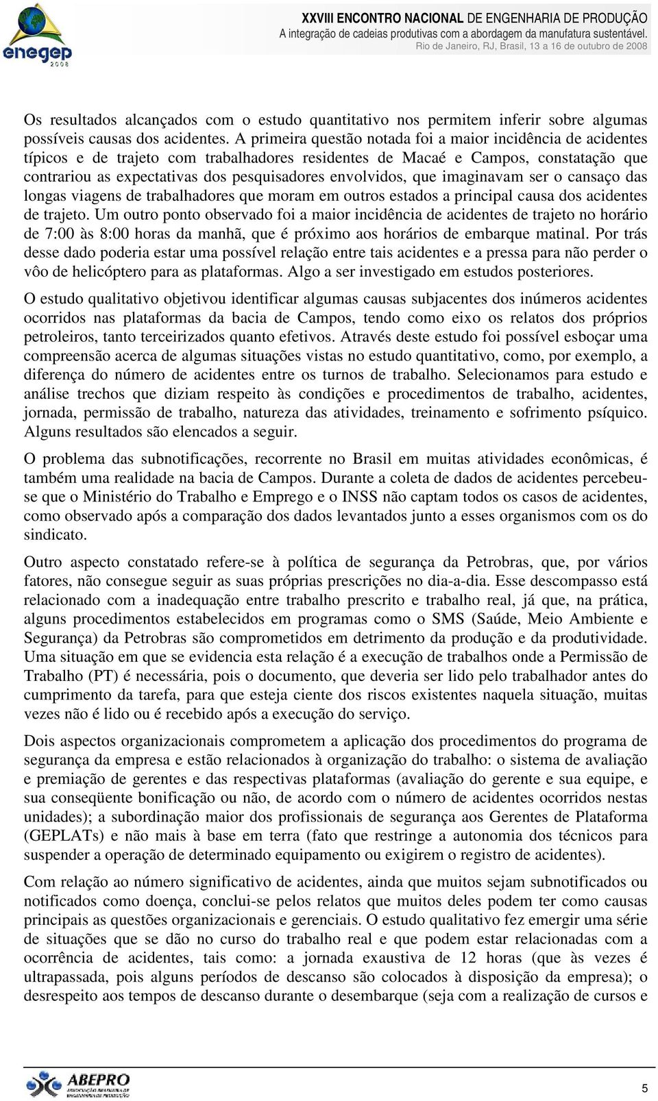 envolvidos, que imaginavam ser o cansaço das longas viagens de trabalhadores que moram em outros estados a principal causa dos acidentes de trajeto.