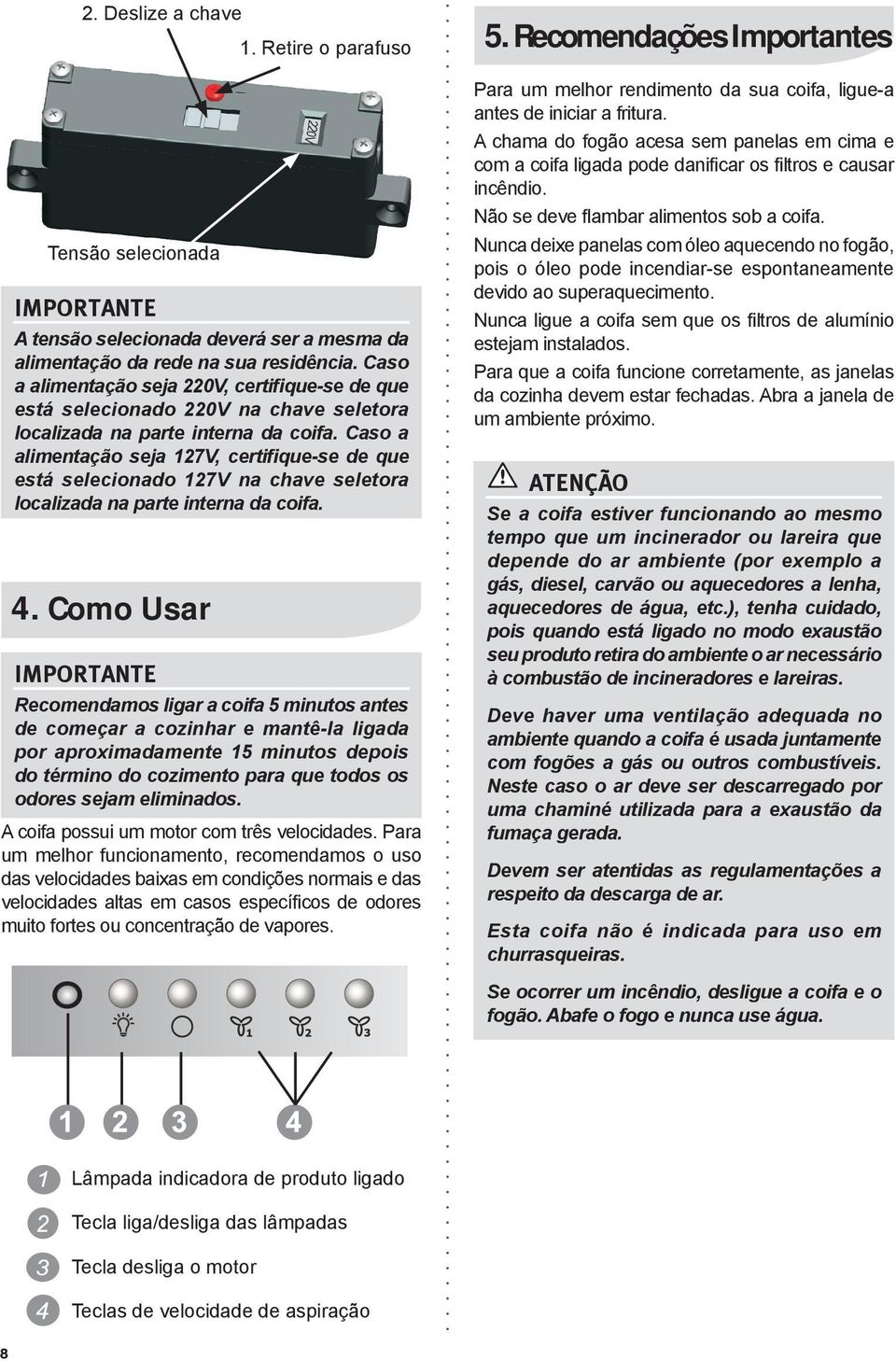 Caso a alimentação seja 127V, certifique-se de que está selecionado 127V na chave seletora localizada na parte interna da coifa.