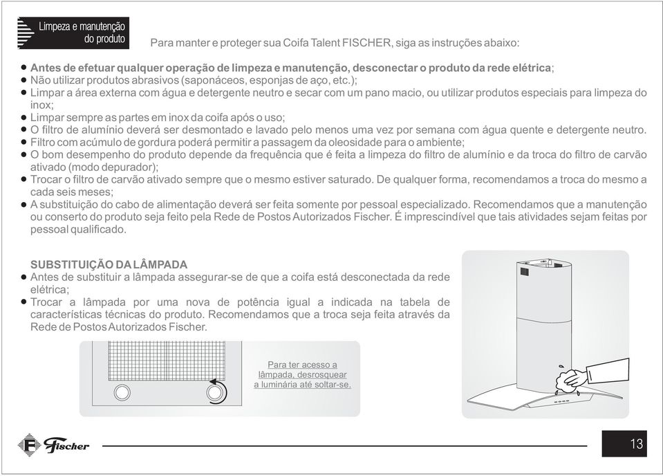 ); Limpar a área externa com água e detergente neutro e secar com um pano macio, ou utilizar produtos especiais para limpeza do inox; Limpar sempre as partes em inox da coifa após o uso; O filtro de