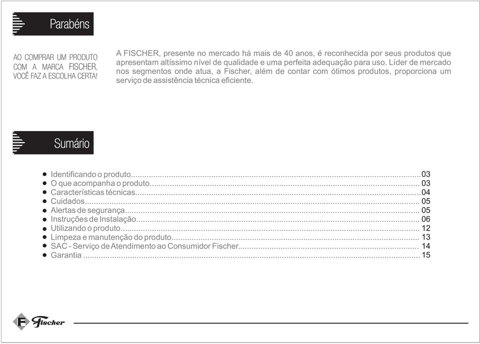 Líder de mercado nos segmentos onde atua, a Fischer, além de contar com ótimos produtos, proporciona um serviço de assistência técnica eficiente.