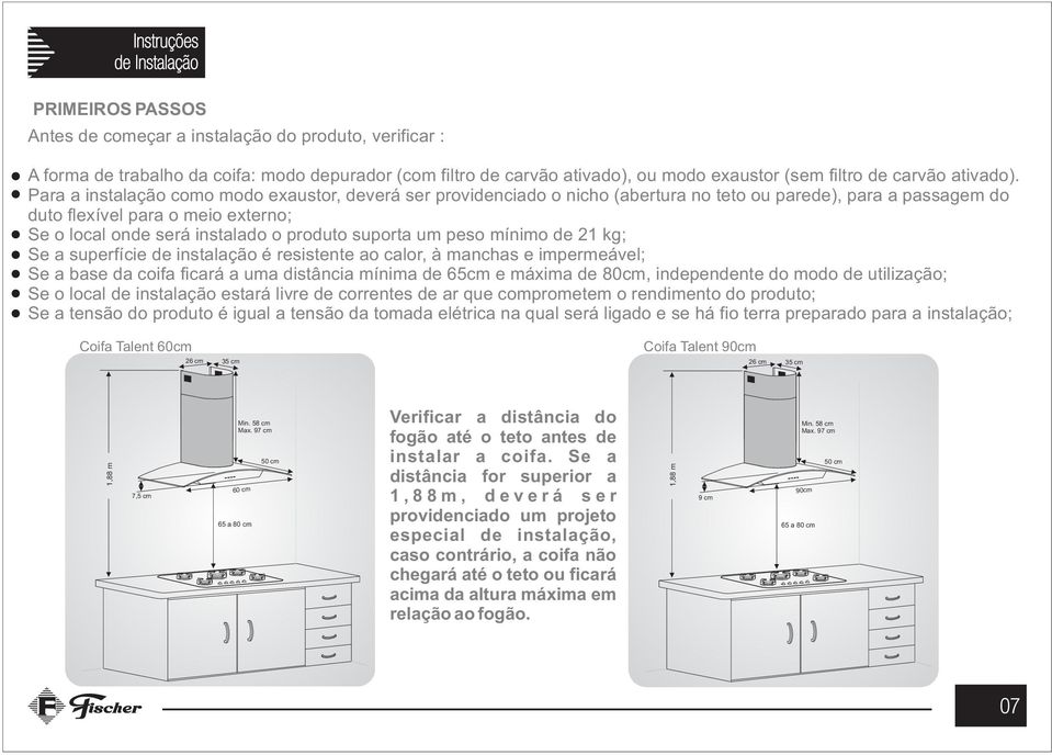 Para a instalação como modo exaustor, deverá ser providenciado o nicho (abertura no teto ou parede), para a passagem do duto flexível para o meio externo; Se o local onde será instalado o produto