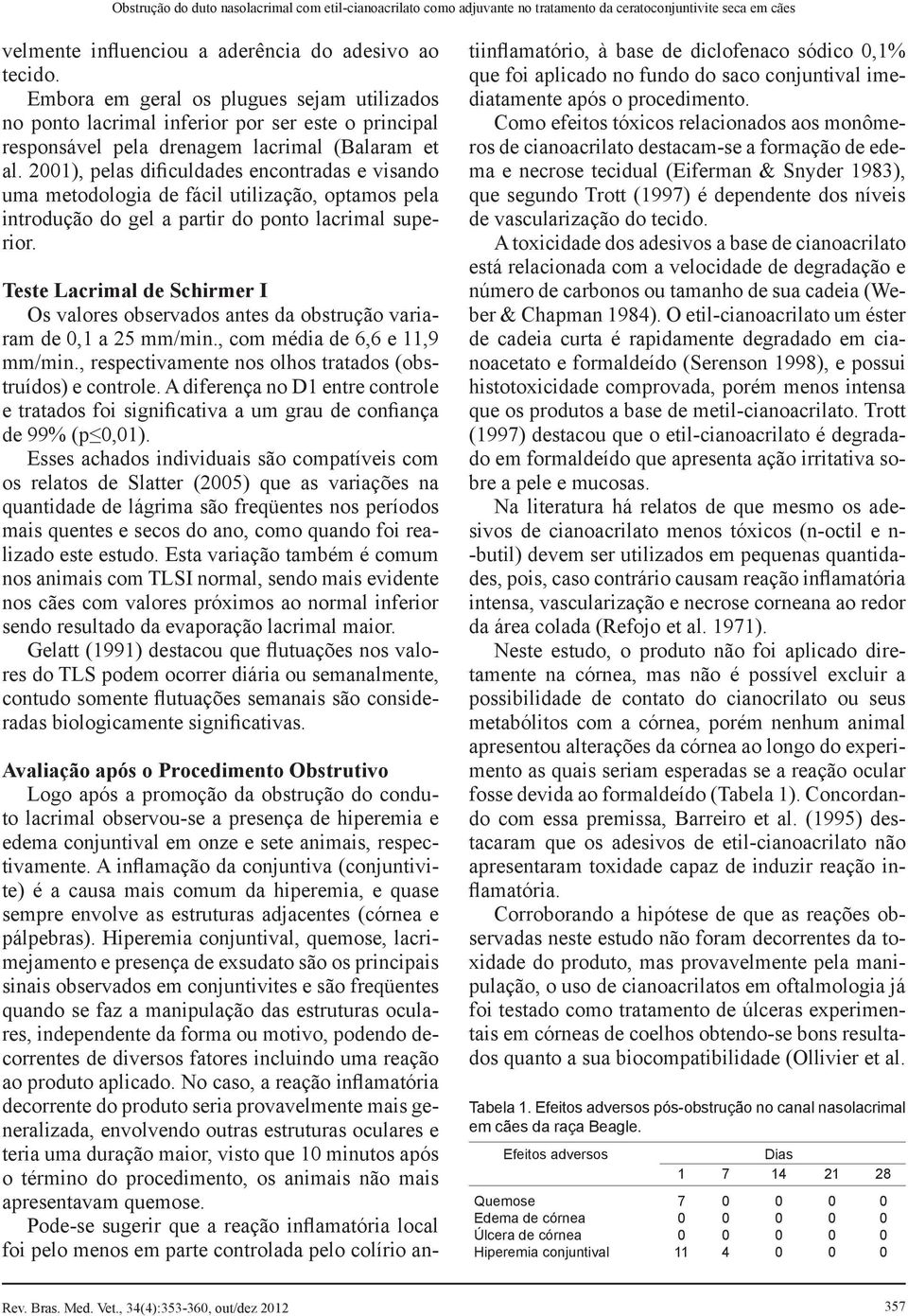 2001), pelas dificuldades encontradas e visando uma metodologia de fácil utilização, optamos pela introdução do gel a partir do ponto lacrimal superior.