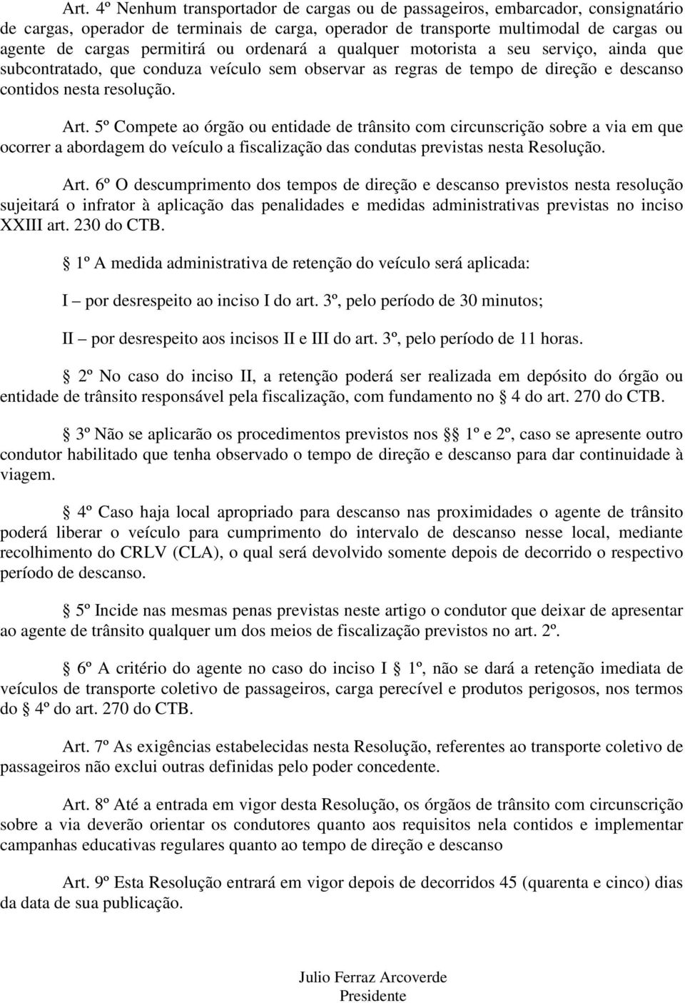 5º Compete ao órgão ou entidade de trânsito com circunscrição sobre a via em que ocorrer a abordagem do veículo a fiscalização das condutas previstas nesta Resolução. Art.