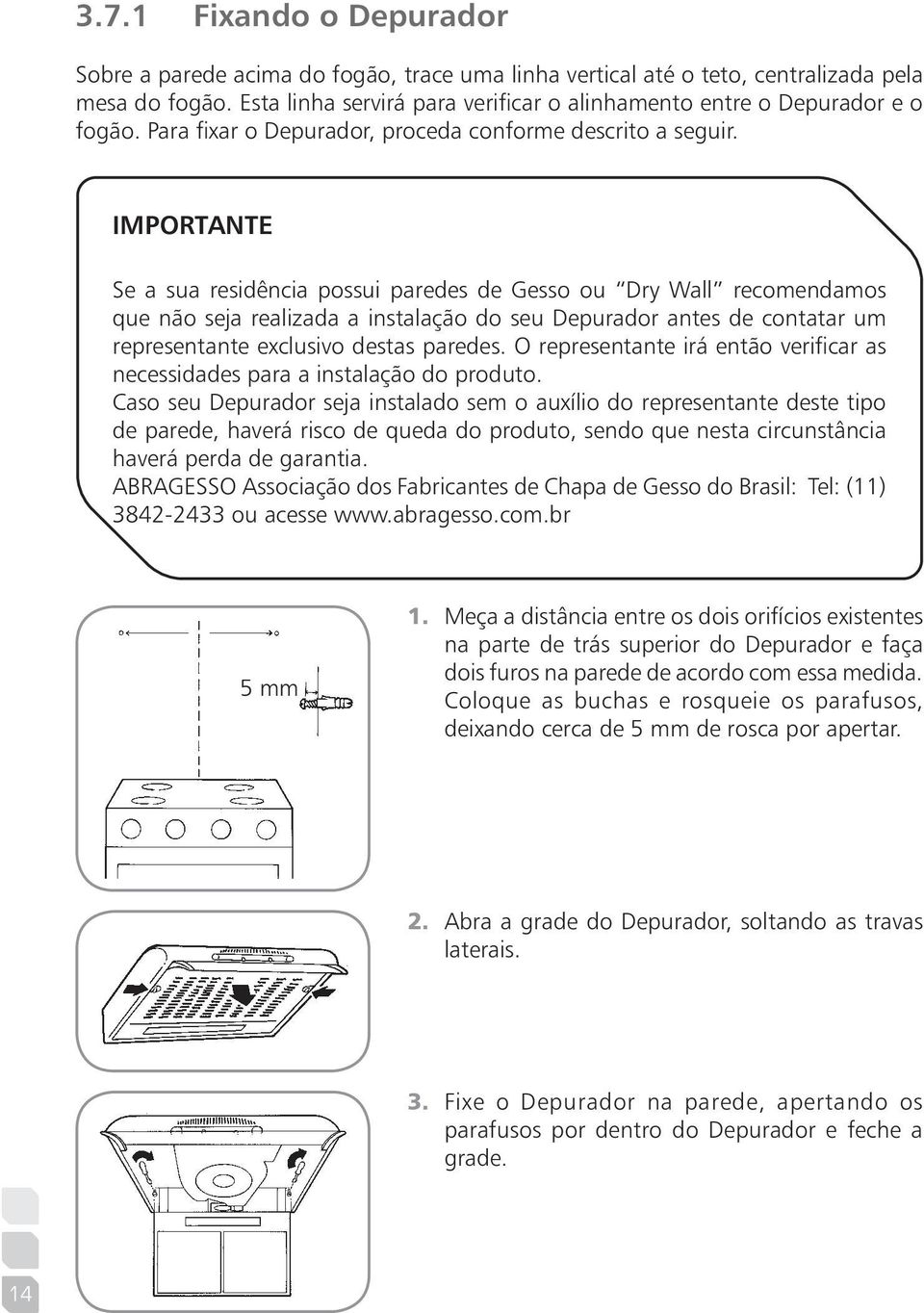 IMPORTANTE Se a sua residência possui paredes de Gesso ou Dry Wall recomendamos que não seja realizada a instalação do seu Depurador antes de contatar um representante exclusivo destas paredes.