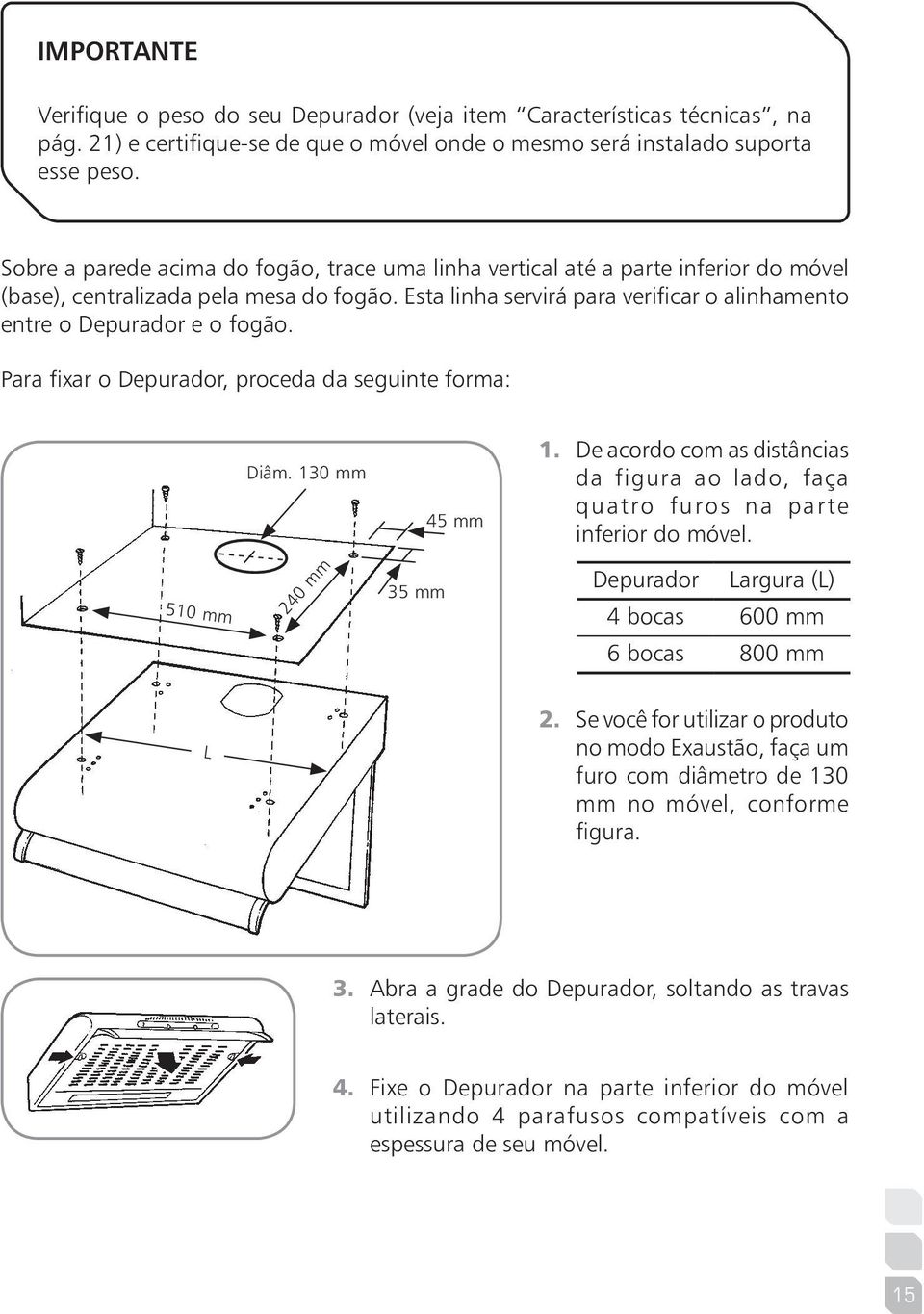 Esta linha servirá para verificar o alinhamento entre o Depurador e o fogão. Para fixar o Depurador, proceda da seguinte forma: Diâm. 130 mm 45 mm 1.