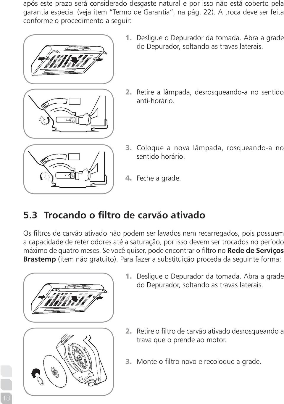 Retire a lâmpada, desrosqueando-a no sentido anti-horário. 3. Coloque a nova lâmpada, rosqueando-a no sentido horário. 4. Feche a grade. 5.