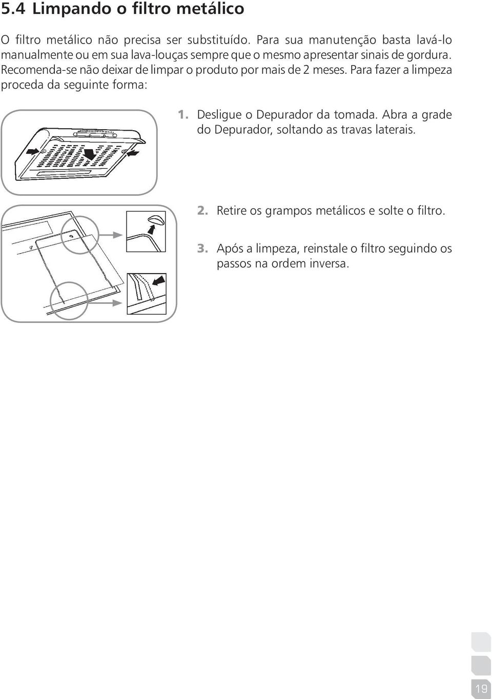 Recomenda-se não deixar de limpar o produto por mais de 2 meses. Para fazer a limpeza proceda da seguinte forma: 1.