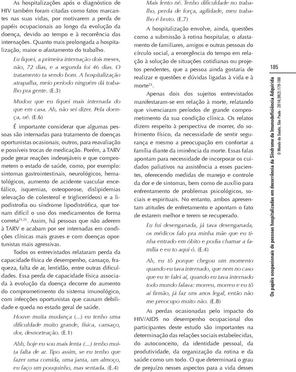 O tratamento ta sendo bom. A hospitalização atrapalha, meio período ninguém dá trabalho pra gente. (E.