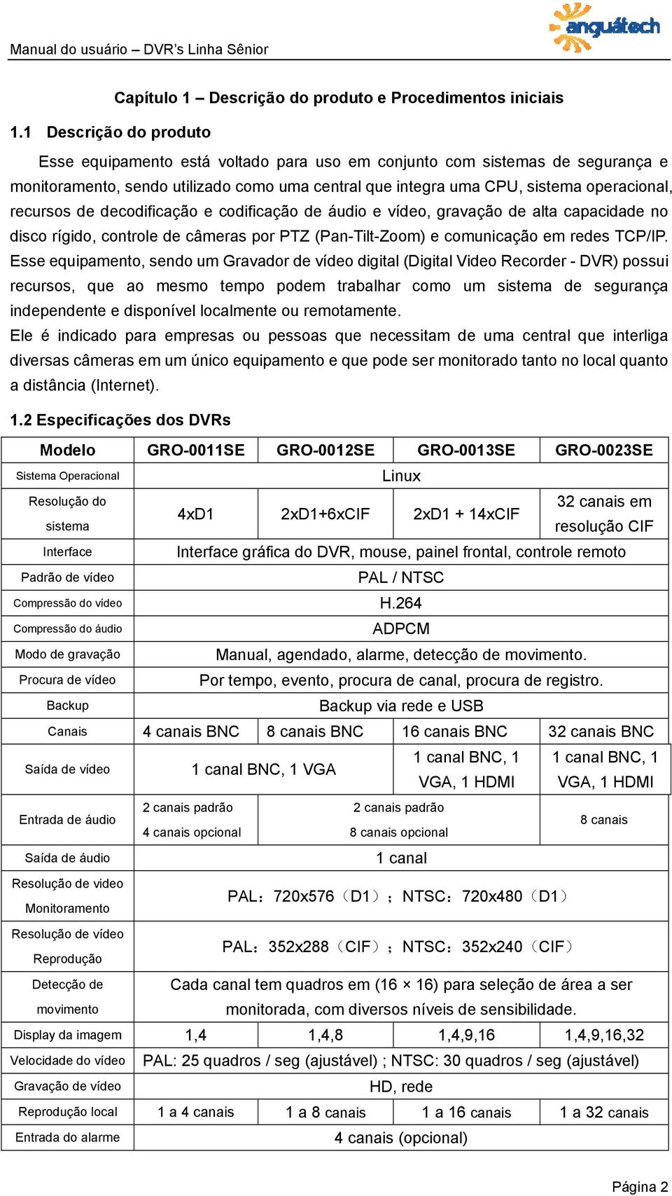 recursos de decodificação e codificação de áudio e vídeo, gravação de alta capacidade no disco rígido, controle de câmeras por PTZ (Pan-Tilt-Zoom) e comunicação em redes TCP/IP.