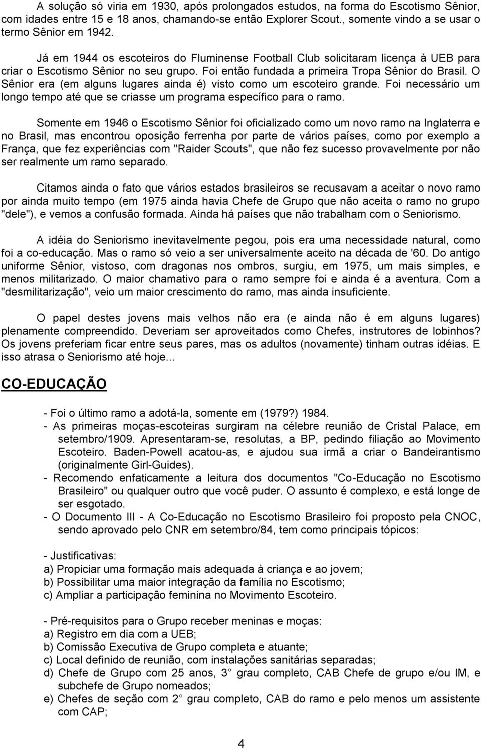 O Sênior era (em alguns lugares ainda é) visto como um escoteiro grande. Foi necessário um longo tempo até que se criasse um programa específico para o ramo.