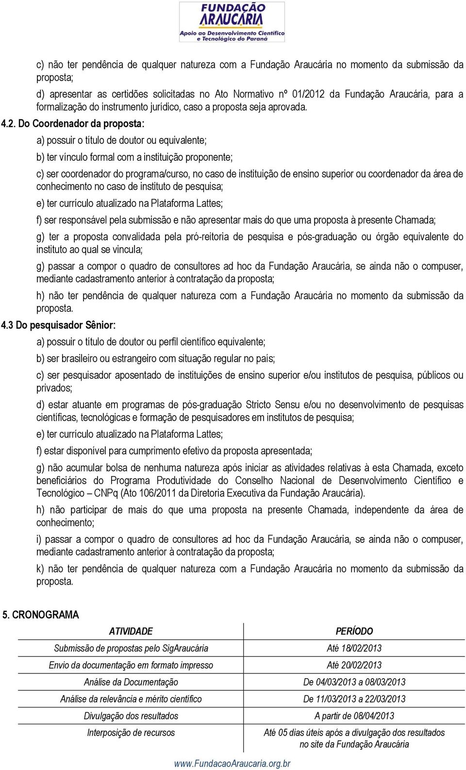 Do Coordenador da proposta: a) possuir o título de doutor ou equivalente; b) ter vínculo formal com a instituição proponente; c) ser coordenador do programa/curso, no caso de instituição de ensino