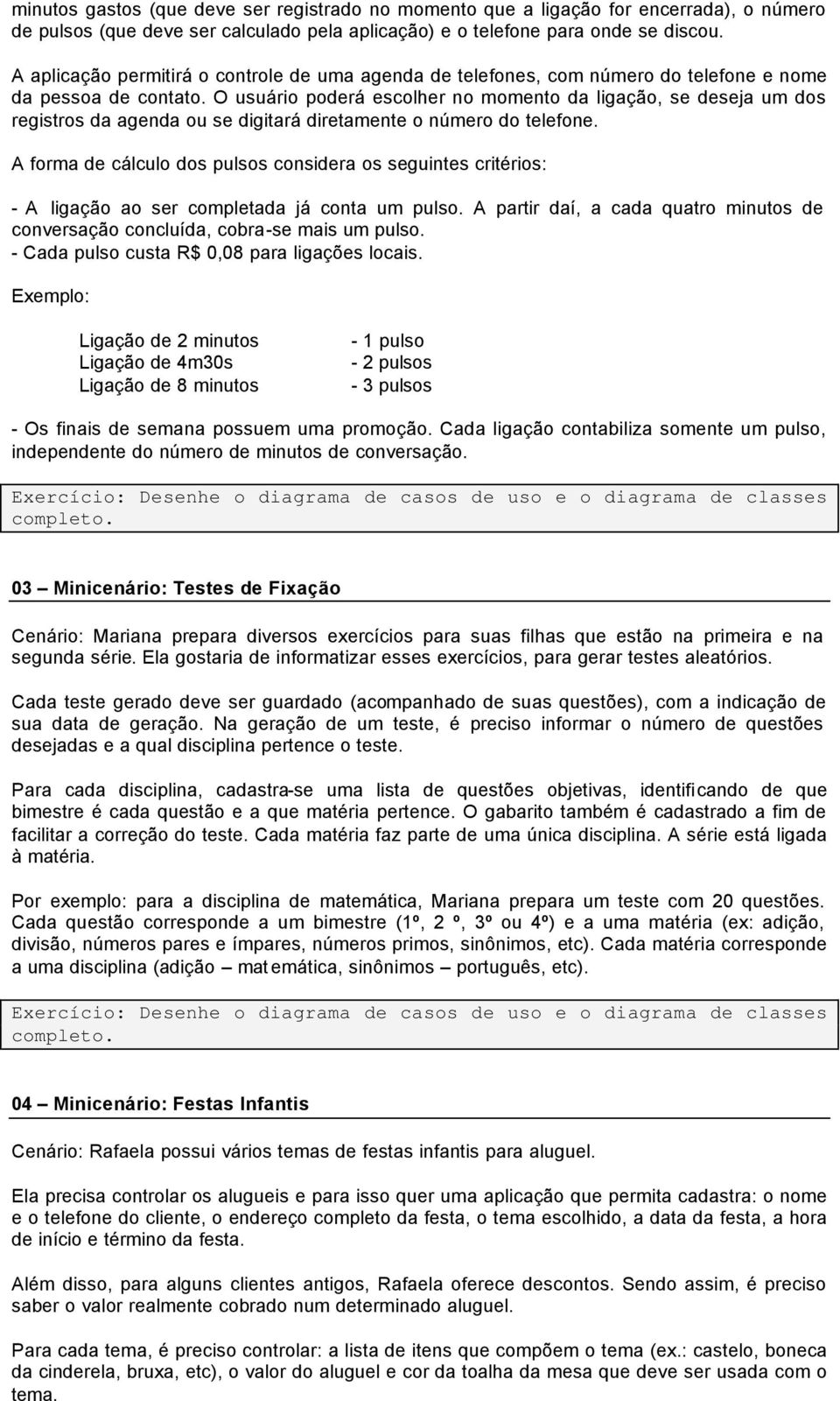 O usuário poderá escolher no momento da ligação, se deseja um dos registros da agenda ou se digitará diretamente o número do telefone.