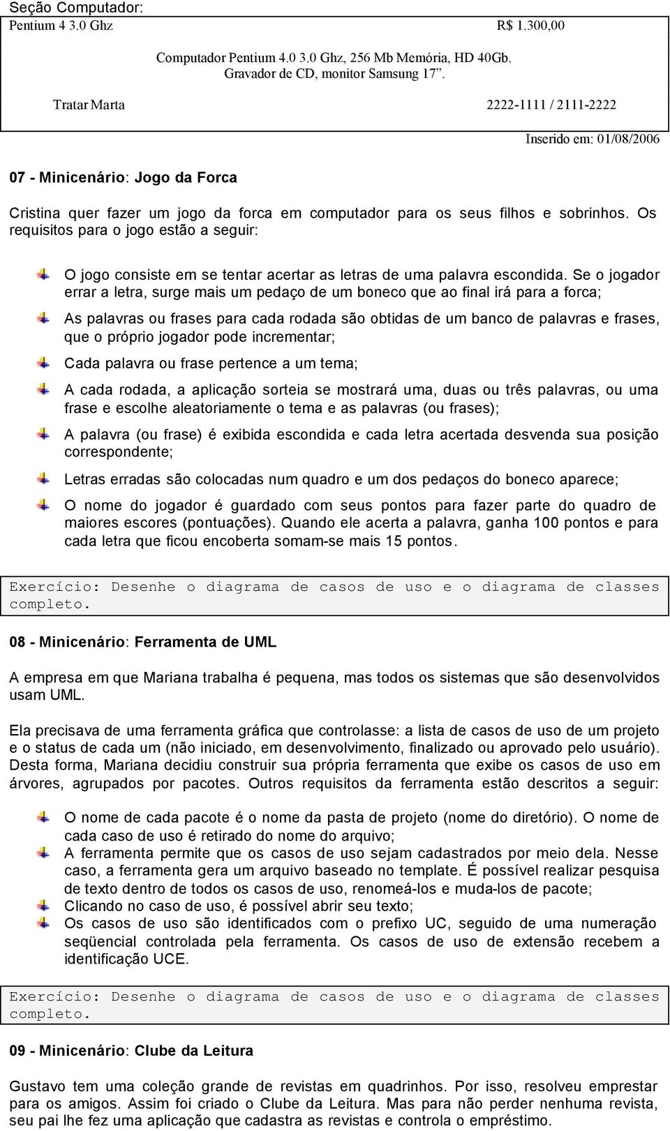 Os requisitos para o jogo estão a seguir: O jogo consiste em se tentar acertar as letras de uma palavra escondida.