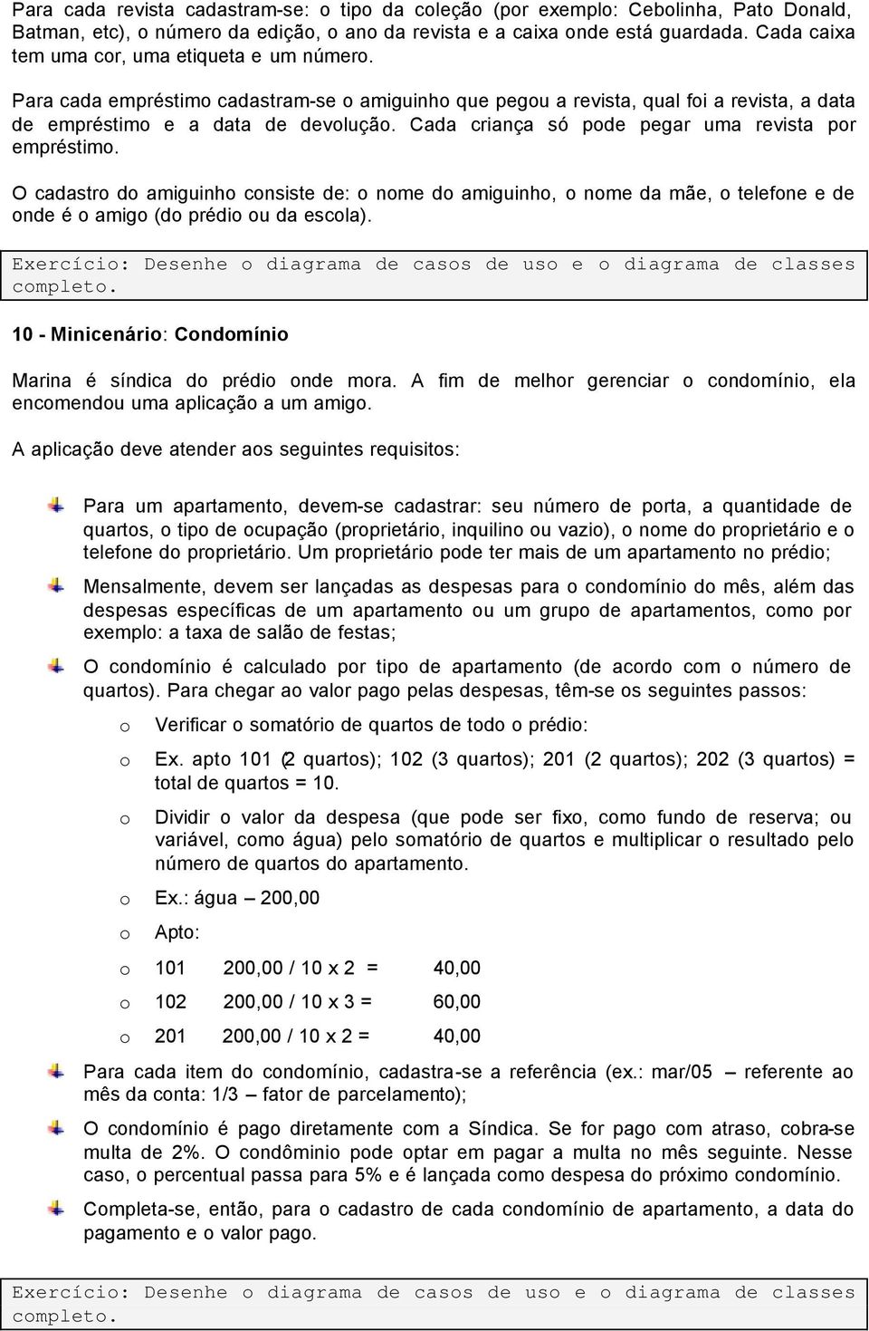 Cada criança só pode pegar uma revista por empréstimo. O cadastro do amiguinho consiste de: o nome do amiguinho, o nome da mãe, o telefone e de onde é o amigo (do prédio ou da escola).