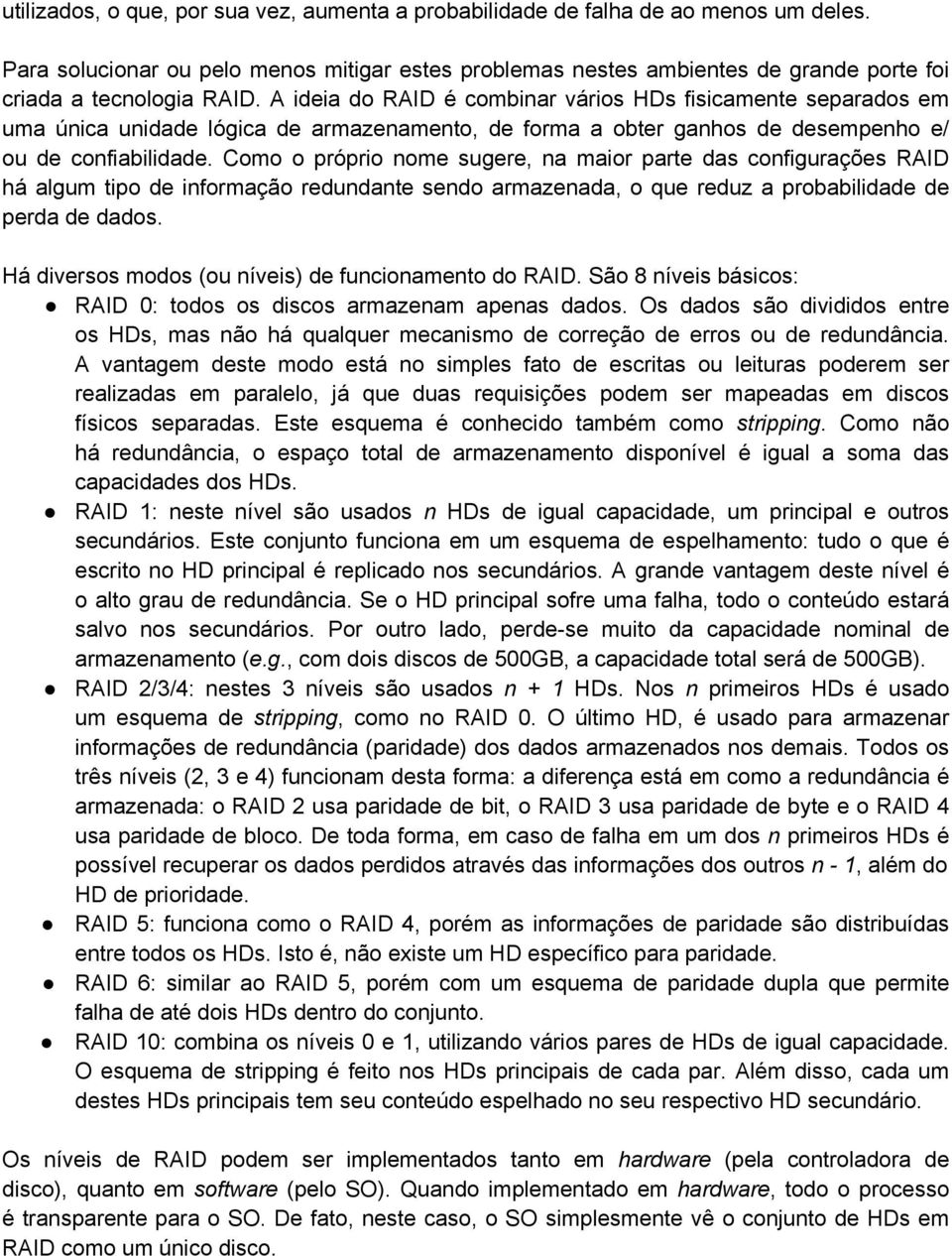 A ideia do RAID é combinar vários HDs fisicamente separados em uma única unidade lógica de armazenamento, de forma a obter ganhos de desempenho e/ ou de confiabilidade.