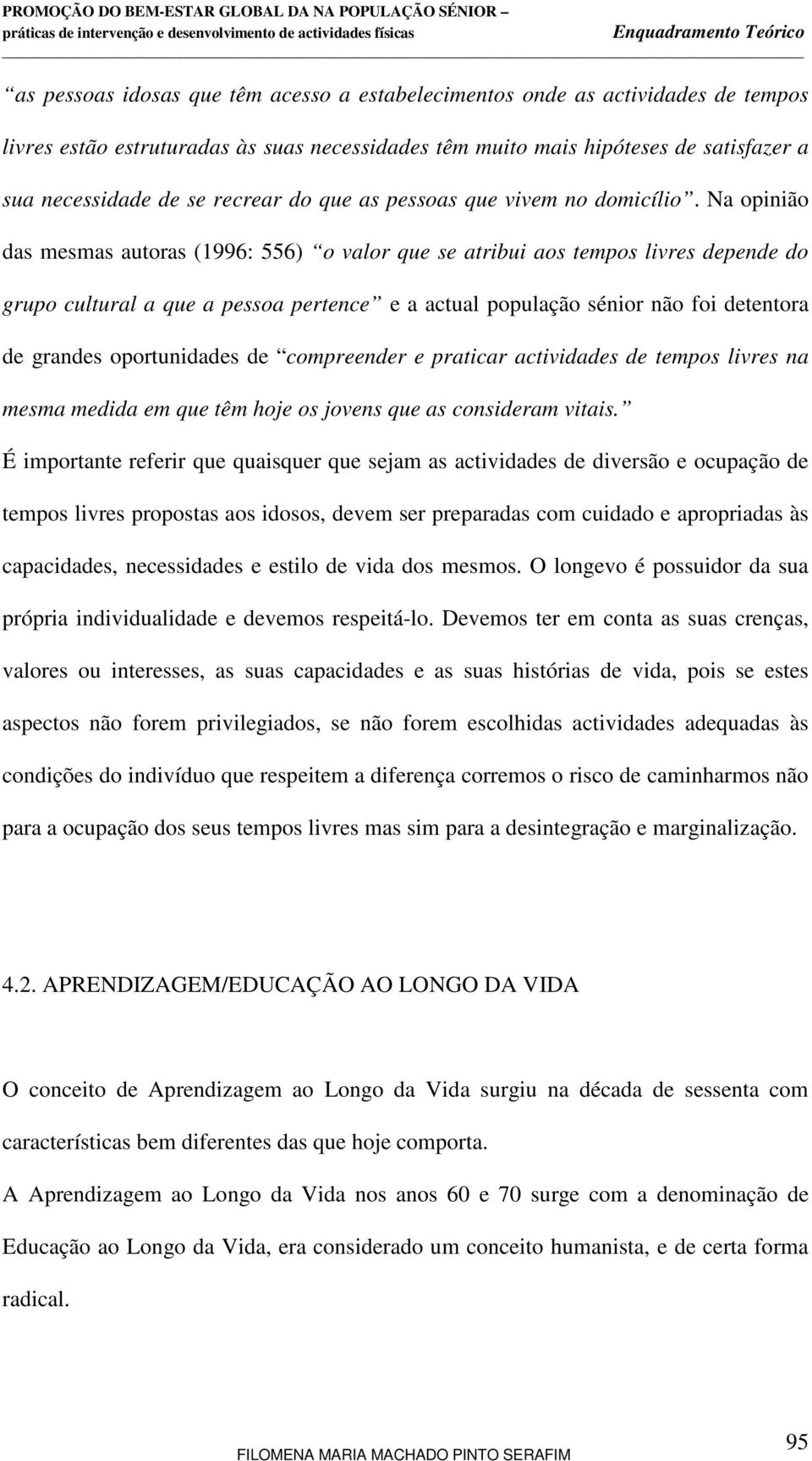 Na opinião das mesmas autoras (1996: 556) o valor que se atribui aos tempos livres depende do grupo cultural a que a pessoa pertence e a actual população sénior não foi detentora de grandes