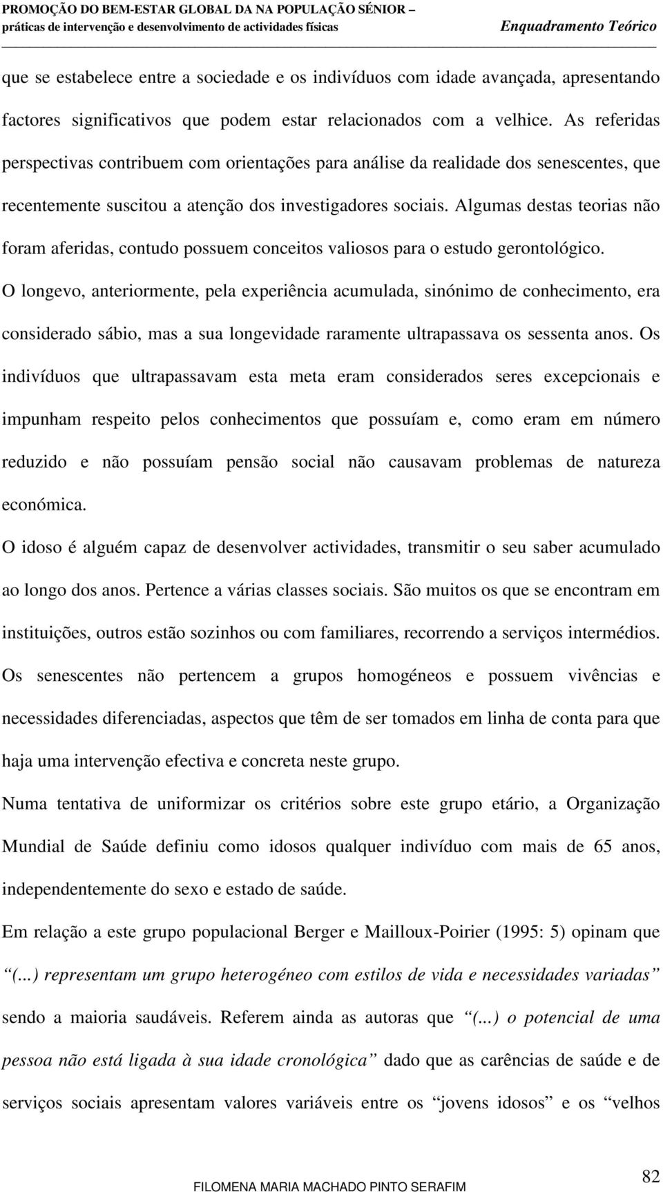 Algumas destas teorias não foram aferidas, contudo possuem conceitos valiosos para o estudo gerontológico.