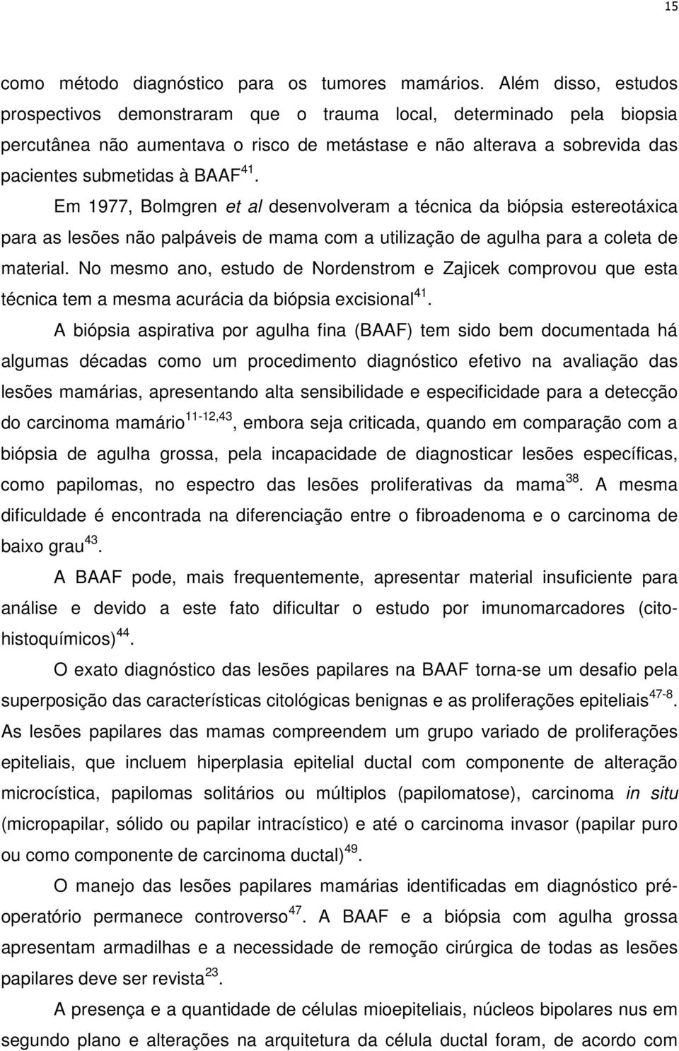 Em 1977, Bolmgren et al desenvolveram a técnica da biópsia estereotáxica para as lesões não palpáveis de mama com a utilização de agulha para a coleta de material.