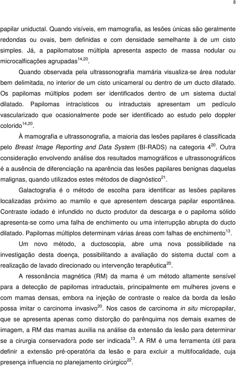 Quando observada pela ultrassonografia mamária visualiza-se área nodular bem delimitada, no interior de um cisto unicameral ou dentro de um ducto dilatado.