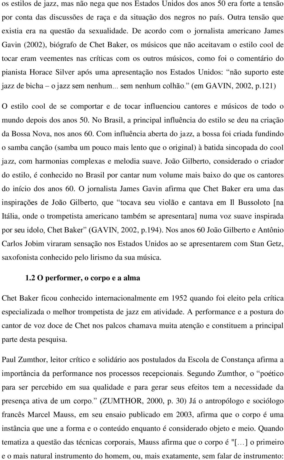 De acordo com o jornalista americano James Gavin (2002), biógrafo de Chet Baker, os músicos que não aceitavam o estilo cool de tocar eram veementes nas críticas com os outros músicos, como foi o