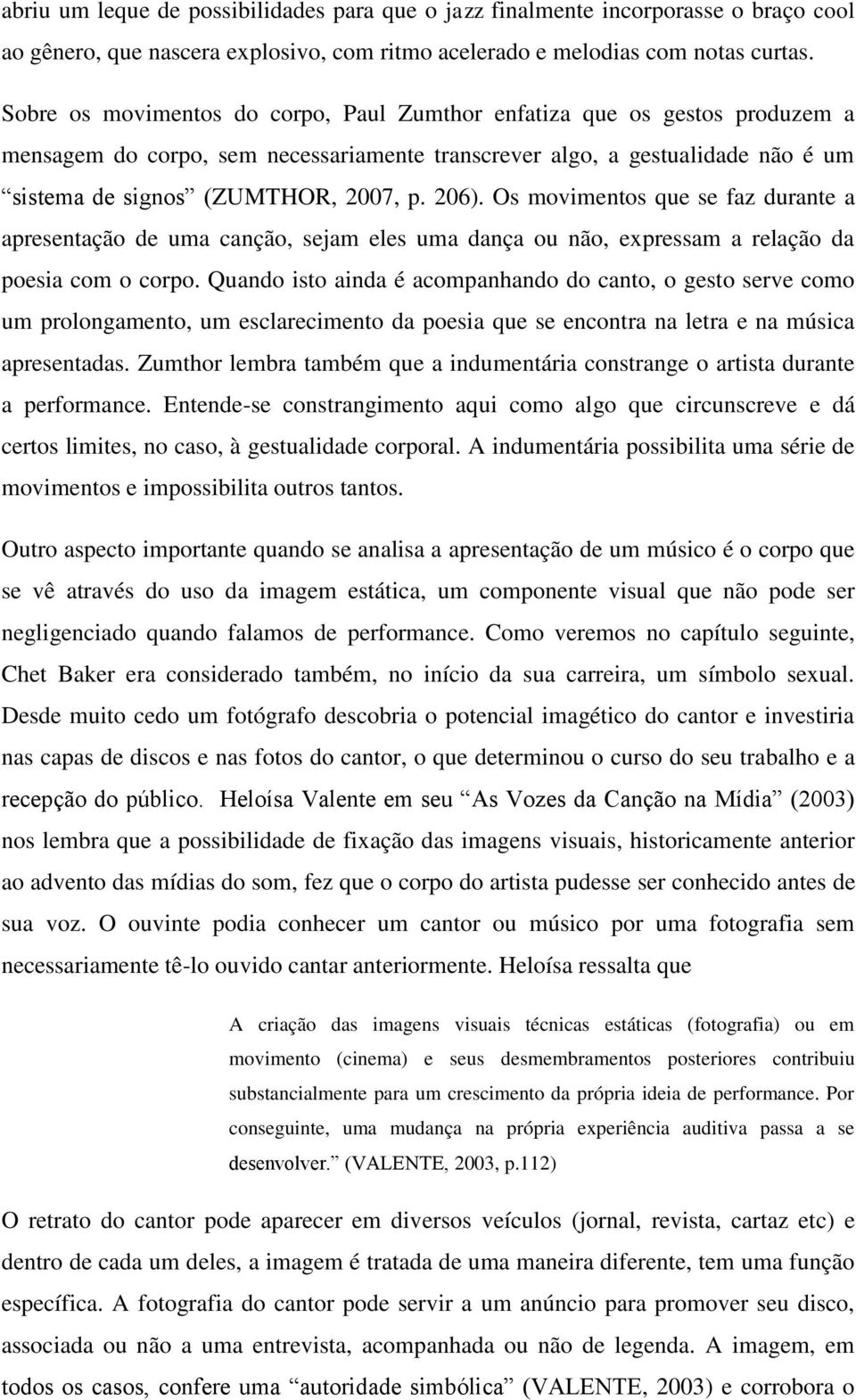 Os movimentos que se faz durante a apresentação de uma canção, sejam eles uma dança ou não, expressam a relação da poesia com o corpo.