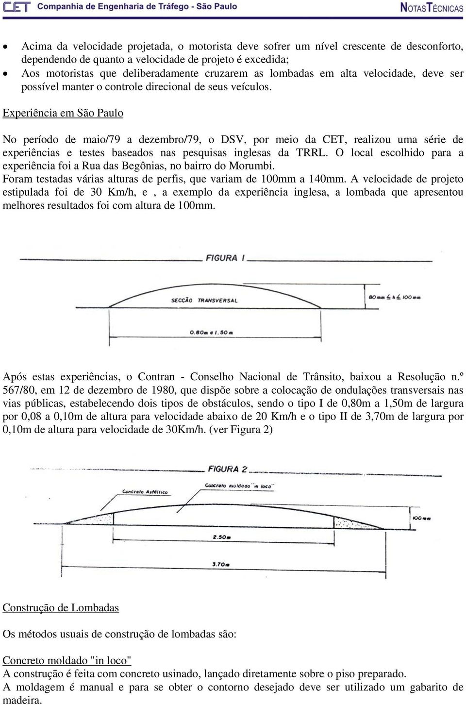 Experiência em São Paulo No período de maio/79 a dezembro/79, o DSV, por meio da CET, realizou uma série de experiências e testes baseados nas pesquisas inglesas da TRRL.