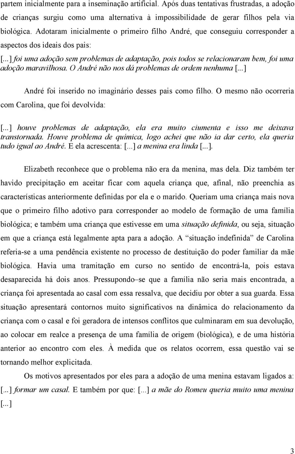 ..] foi uma adoção sem problemas de adaptação, pois todos se relacionaram bem, foi uma adoção maravilhosa. O André não nos dá problemas de ordem nenhuma [.