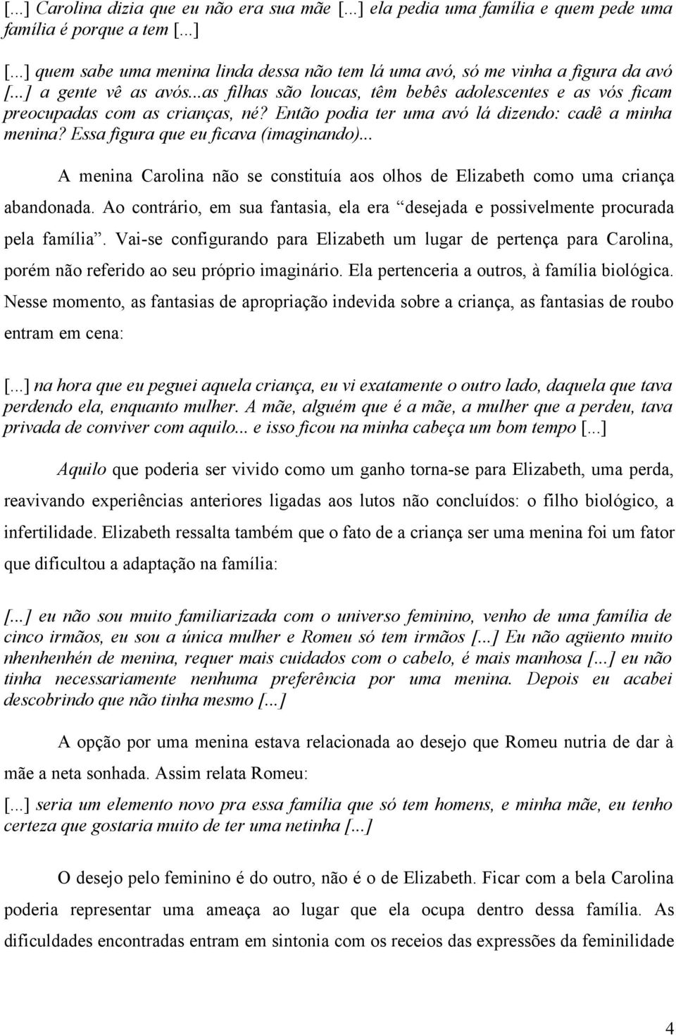 ..as filhas são loucas, têm bebês adolescentes e as vós ficam preocupadas com as crianças, né? Então podia ter uma avó lá dizendo: cadê a minha menina? Essa figura que eu ficava (imaginando).