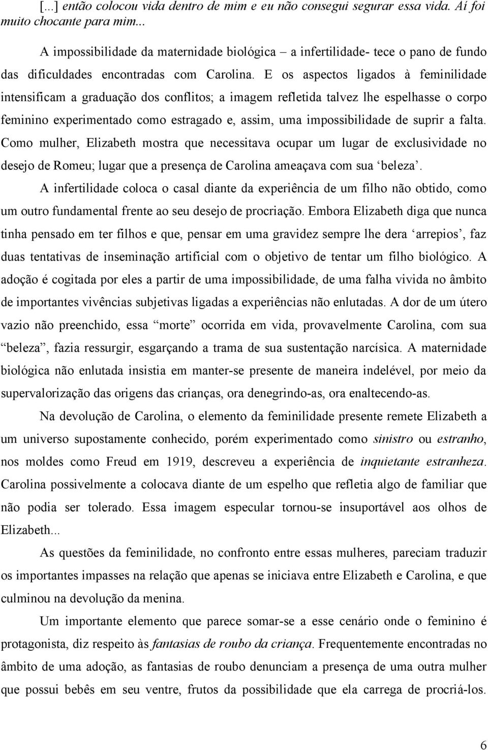 E os aspectos ligados à feminilidade intensificam a graduação dos conflitos; a imagem refletida talvez lhe espelhasse o corpo feminino experimentado como estragado e, assim, uma impossibilidade de