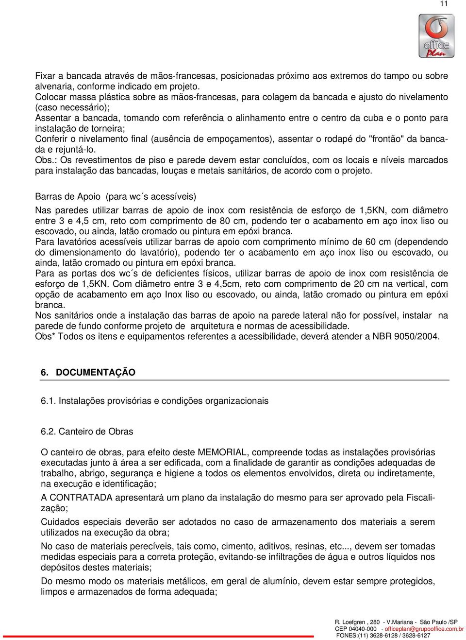 ponto para instalação de torneira; Conferir o nivelamento final (ausência de empoçamentos), assentar o rodapé do "frontão" da bancada e rejuntá-lo. Obs.