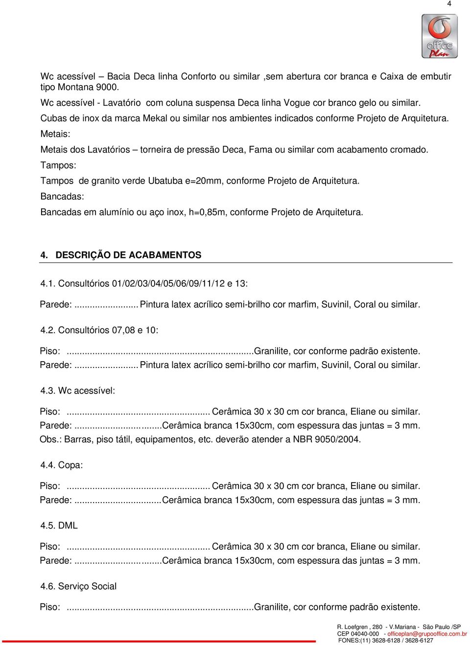 Metais: Metais dos Lavatórios torneira de pressão Deca, Fama ou similar com acabamento cromado. Tampos: Tampos de granito verde Ubatuba e=20mm, conforme Projeto de Arquitetura.