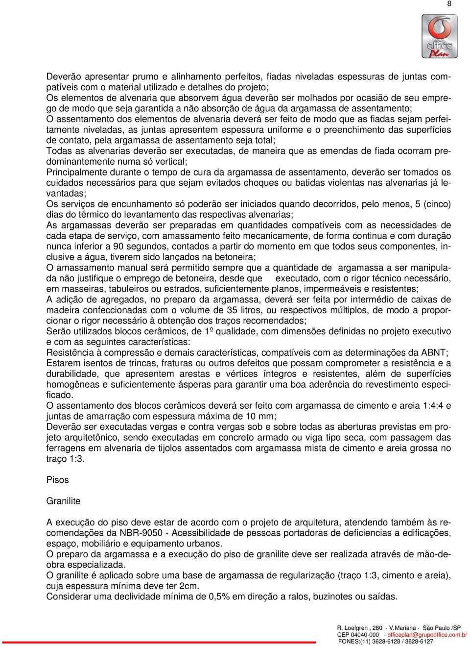 as fiadas sejam perfeitamente niveladas, as juntas apresentem espessura uniforme e o preenchimento das superfícies de contato, pela argamassa de assentamento seja total; Todas as alvenarias deverão