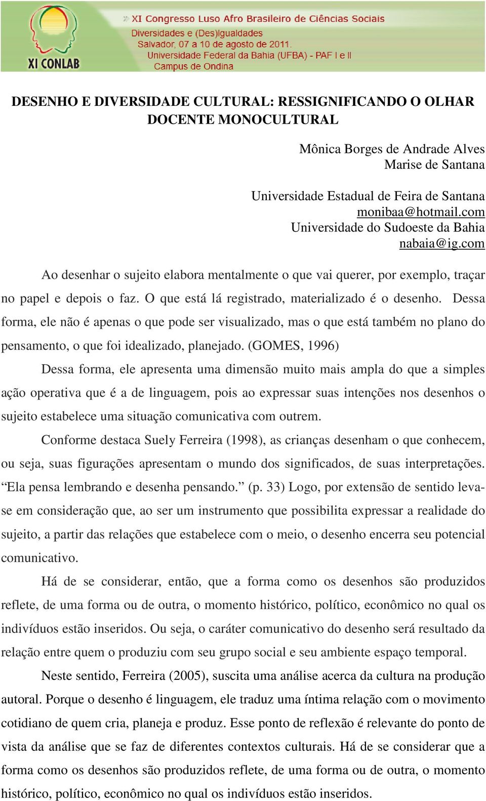 O que está lá registrado, materializado é o desenho. Dessa forma, ele não é apenas o que pode ser visualizado, mas o que está também no plano do pensamento, o que foi idealizado, planejado.