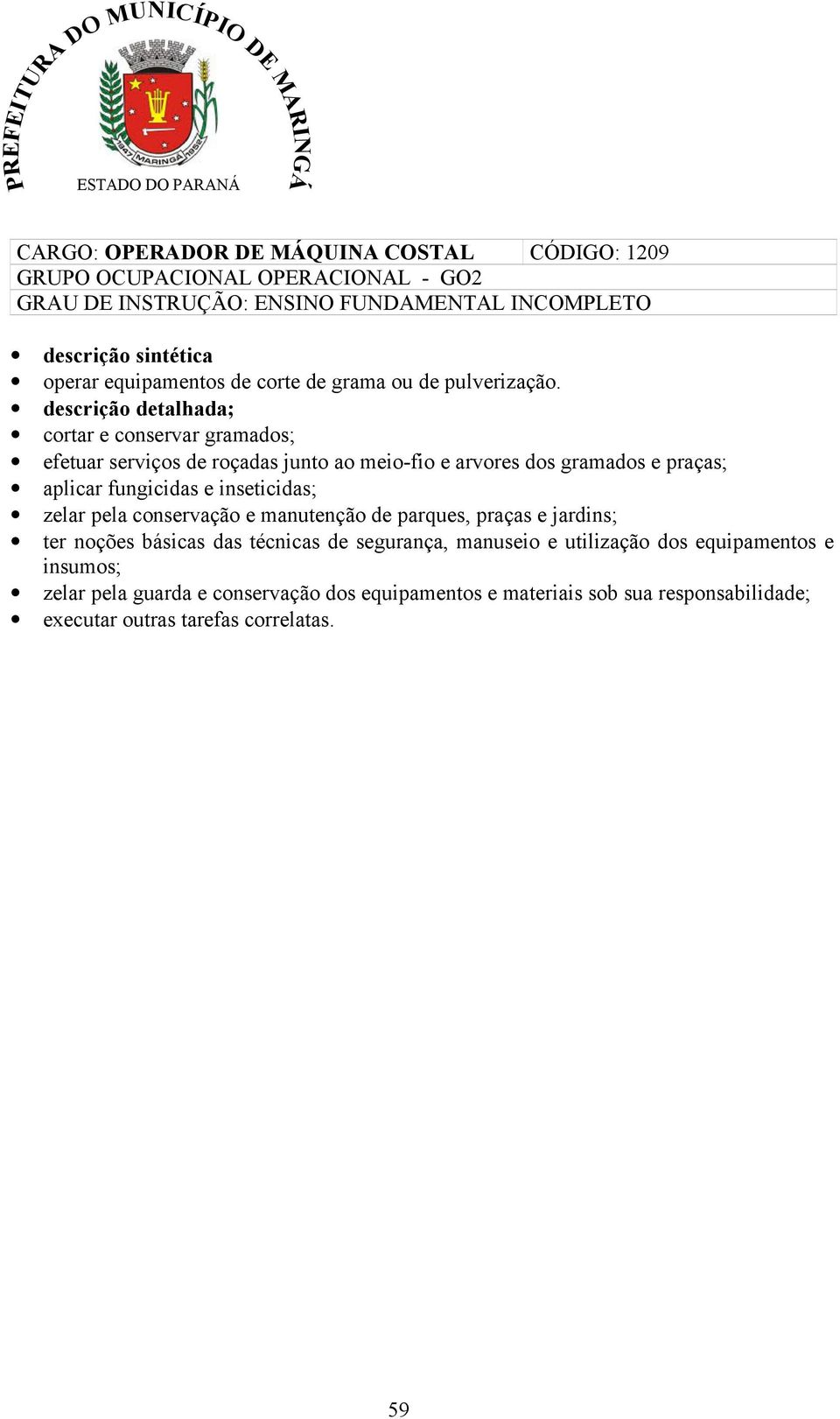 descrição detalhada; cortar e conservar gramados; efetuar serviços de roçadas junto ao meio-fio e arvores dos gramados e praças; aplicar fungicidas e inseticidas;