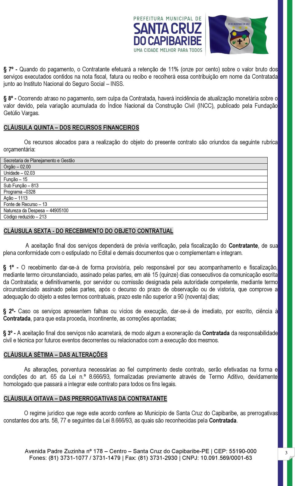 8º - Ocorrendo atraso no pagamento, sem culpa da Contratada, haverá incidência de atualização monetária sobre o valor devido, pela variação acumulada do Índice Nacional da Construção Civil (INCC),