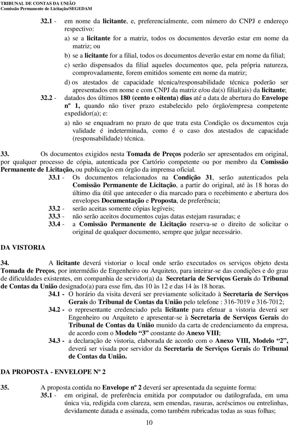 matriz; d) os atestados de capacidade técnica/responsabilidade técnica poderão ser apresentados em nome e com CNPJ da matriz e/ou da(s) filial(ais) da licitante; 32.