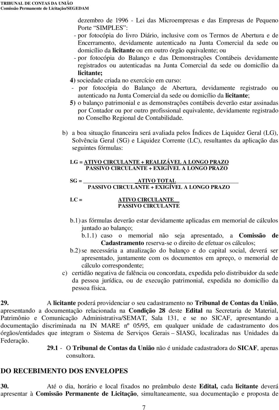 da sede ou domicílio da licitante; 4) sociedade criada no exercício em curso: - por fotocópia do Balanço de Abertura, devidamente registrado ou autenticado na Junta Comercial da sede ou domicílio da