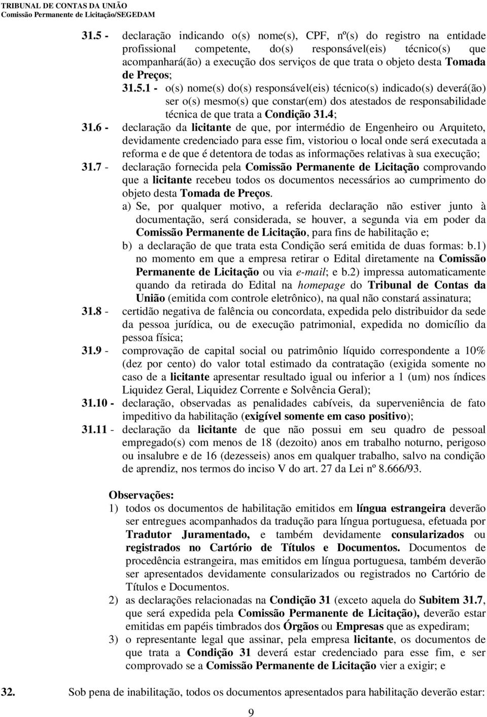 1 - o(s) nome(s) do(s) responsável(eis) técnico(s) indicado(s) deverá(ão) ser o(s) mesmo(s) que constar(em) dos atestados de responsabilidade técnica de que trata a Condição 31.4; 31.