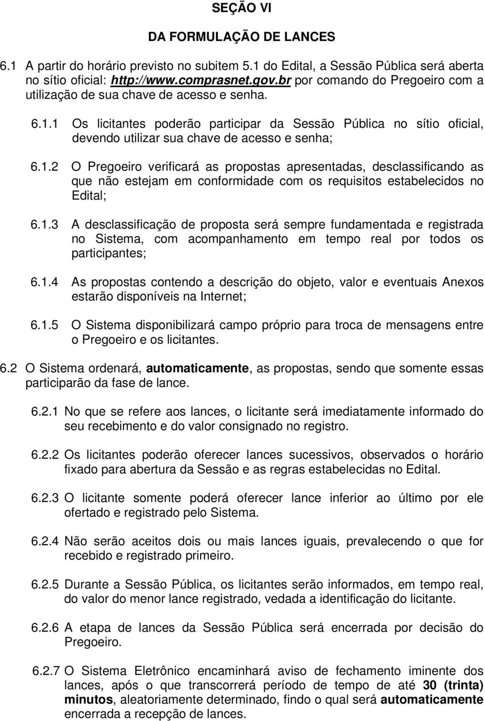 1.2 O Pregoeiro verificará as propostas apresentadas, desclassificando as que não estejam em conformidade com os requisitos estabelecidos no Edital; 6.1.3 A desclassificação de proposta será sempre fundamentada e registrada no Sistema, com acompanhamento em tempo real por todos os participantes; 6.