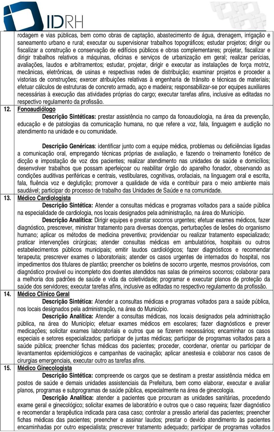 geral; realizar perícias, avaliações, laudos e arbitramentos; estudar, projetar, dirigir e executar as instalações de força motriz, mecânicas, eletrônicas, de usinas e respectivas redes de