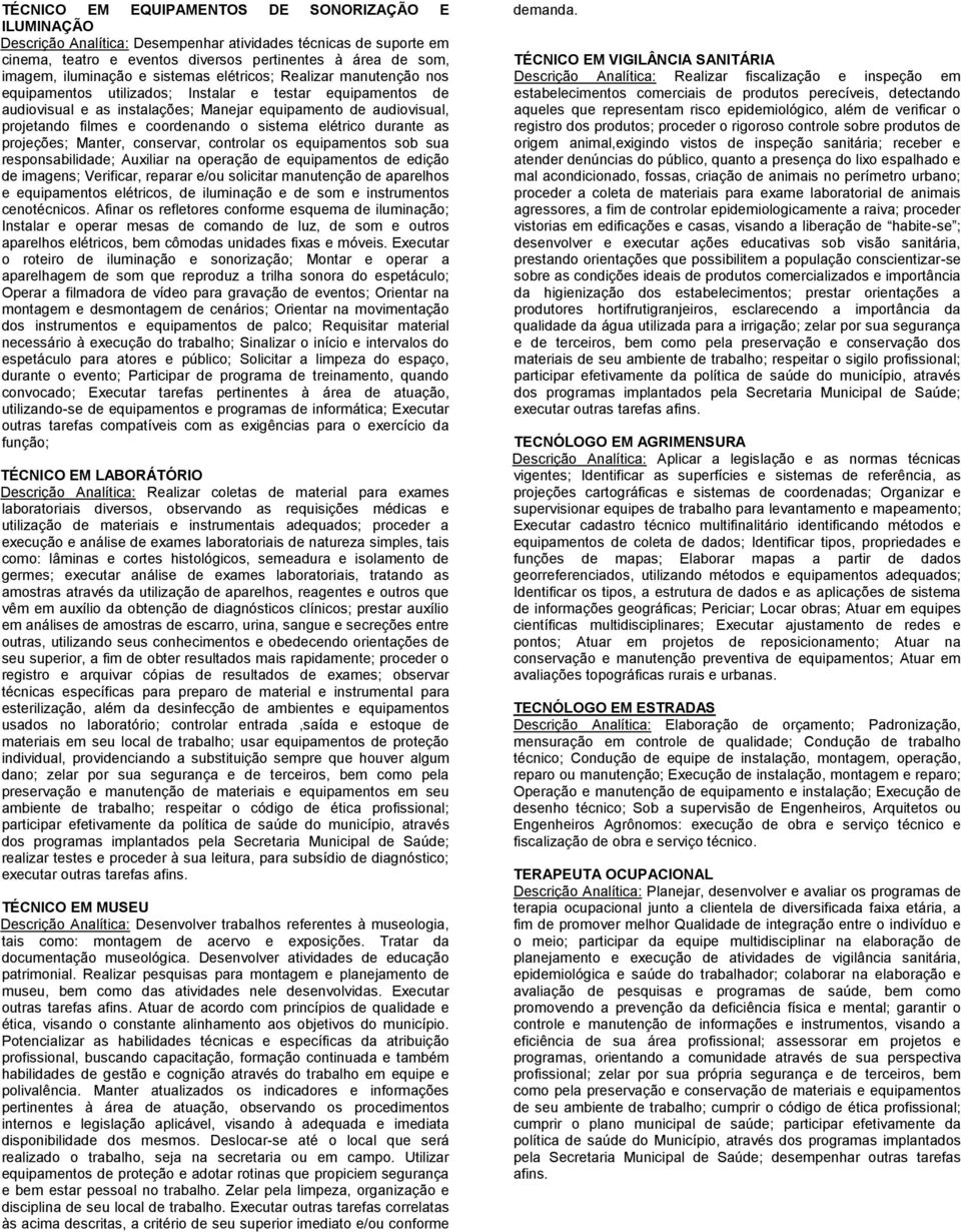 coordenando o sistema elétrico durante as projeções; Manter, conservar, controlar os equipamentos sob sua responsabilidade; Auxiliar na operação de equipamentos de edição de imagens; Verificar,