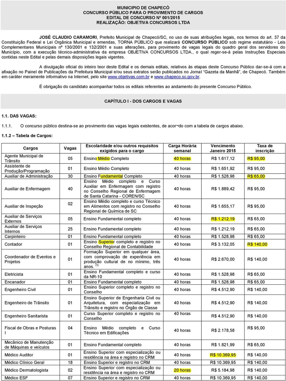 37 da Constituição Federal e Lei Orgânica Municipal e emendas, TORNA PÚBLICO que realizará CONCURSO PÚBLICO sob regime estatutário - Leis Complementares Municipais nº 130/2001 e 132/2001 e suas