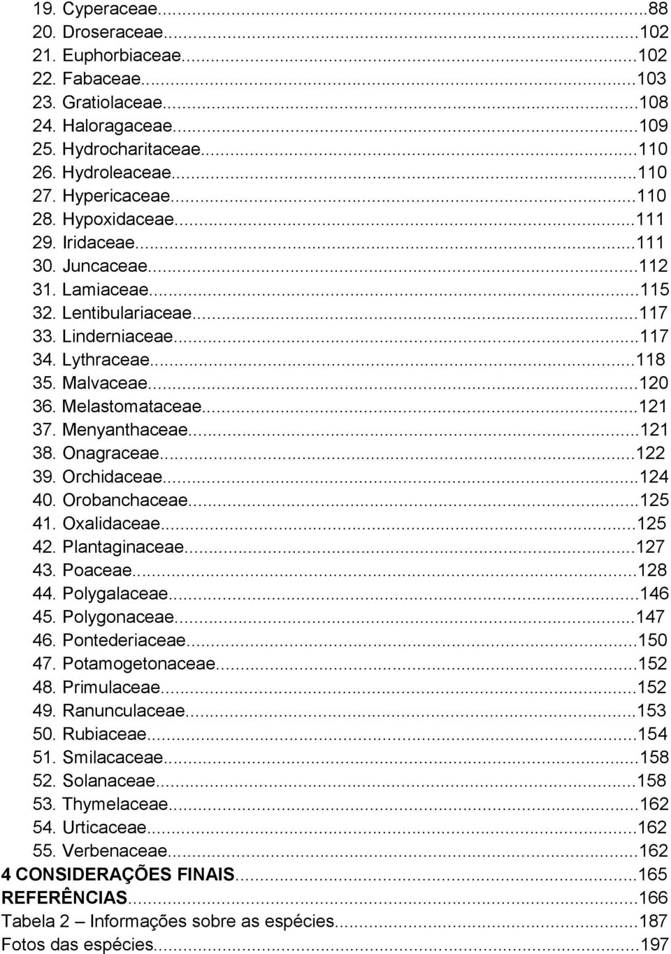 Melastomataceae...121 37. Menyanthaceae...121 38. Onagraceae...122 39. Orchidaceae...124 40. Orobanchaceae...125 41. Oxalidaceae...125 42. Plantaginaceae...127 43. Poaceae...128 44. Polygalaceae.