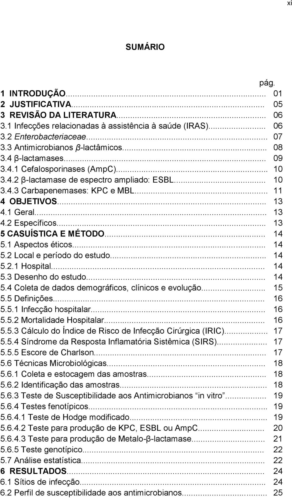 .. 13 4.1 Geral... 13 4.2 Específicos... 13 5 CASUÍSTICA E MÉTODO... 14 5.1 Aspectos éticos... 14 5.2 Local e período do estudo... 14 5.2.1 Hospital... 14 5.3 Desenho do estudo... 14 5.4 Coleta de dados demográficos, clínicos e evolução.